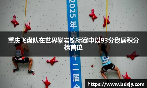 重庆飞盘队在世界攀岩锦标赛中以93分稳居积分榜首位